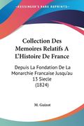 Collection Des Memoires Relatifs A L'Histoire De France: Depuis La Fondation De La Monarchie Francaise Jusqu'au 13 Siecle (1824) (en Francés)