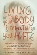Living With Your Body and Other Things you Hate: How to let go of Your Struggle With Body Image Using Acceptance and Commitment Therapy (en Inglés)