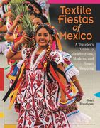 Textile Fiestas of Mexico: A Traveler's Guide to Celebrations, Markets and Smart Shopping