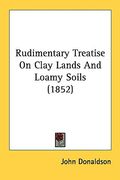 rudimentary treatise on clay lands and loamy soils (1852) (en Inglés)