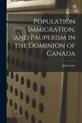 Population Immigration, and Pauperism in the Dominion of Canada (en Inglés)