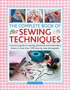 The Complete Book of Sewing Techniques: A Practical Guide to Sewing, Patchwork and Embroidery Shown in More Than 1200 Step-By-Step Photographs 