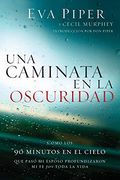 Una Caminata en la Oscuridad: Como los 90 Minutos en el Cielo que Pasó mi Esposo Profundizaron mi fe Para Toda la Vida: Como los 90 Minutos en elC   Esposo Profundizaron mi fe Para Toda la Vida: