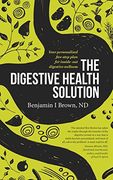 The Digestive Health Solution: Your Personalized Five-Step Plan for Inside-Out Digestive Wellness 