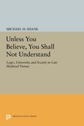 Unless you Believe, you Shall not Understand: Logic, University, and Society in Late Medieval Vienna (Princeton Legacy Library) (en Inglés)