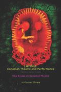 latin@ canadian theatre and performance: new essays on canadian theatre, volume 3 (en Inglés)