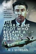 The Hurricane Pilot Who Became a Gestapo Agent: The Betrayal and Treachery of an RAF Sergeant (en Inglés)