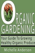 Organic Gardening: Your Guide to Growing Healthy Organic Produce (en Inglés)