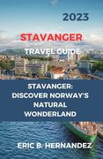 Stavanger Travel Guide 2023: Stavanger: Discover Norway's Natural Wonderland. an Easy Guide