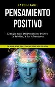 Pensamiento Positivo: El Mejor Poder del Pensamiento Positivo, la Felicidad, y las Afirmaciones (Los Mejores Métodos, Trucos y Pasos Para Disfrutar de una Vida Exitosa)