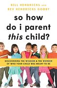 So how do i Parent This Child? Discovering the Wisdom and the Wonder of who Your Child was Meant to be 