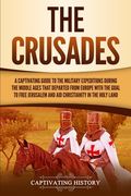 The Crusades: A Captivating Guide to the Military Expeditions During the Middle Ages That Departed from Europe with the Goal to Free (en Inglés)