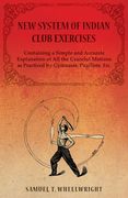 New System of Indian Club Exercises - Containing a Simple and Accurate Explanation of All the Graceful Motions as Practiced by Gymnasts, Pugilists, Et (en Inglés)