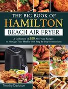 The Big Book of Hamilton Beach Air Fryer: A Collection of 250 Air Fryer Recipes to to Manage Your Health with Step by Step Instructions (en Inglés)