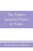 The modern Egyptian dialect of Arabic, a grammar, with exercises, reading lessions and glossaries, from the German of Dr. K. Vollers, with numerous ad