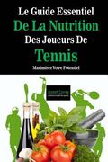 Le Guide Essentiel De La Nutrition Des Joueurs De Tennis: Maximiser Votre Potentiel (en Francés)