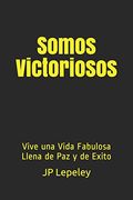 Somos Victoriosos: Vive una Vida Fabulosa Llena de paz y de Exito