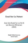 Essai Sur La Nature: Avec Une Etude Sur La Vie Et Les Oeuvres D'Emerson (1865) (en Francés)