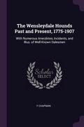 The Wensleydale Hounds Past and Present, 1775-1907: With Numerous Anecdotes, Incidents, and Illus. of Well-Known Dalesmen (en Inglés)