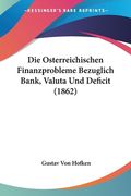 Die Osterreichischen Finanzprobleme Bezuglich Bank, Valuta Und Deficit (1862) (en Alemán)