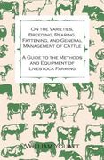 On the Varieties, Breeding, Rearing, Fattening, and General Management of Cattle - A Guide to the Methods and Equipment of Livestock Farming (en Inglés)