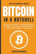 Bitcoin in a Nutshell: The Definitive Guide to Introduce You to the World of Bitcoin, Cryptocurrencies, Trading and Master It Completely (en Inglés)