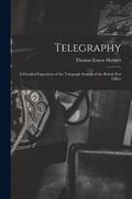 Telegraphy: A Detailed Exposition of the Telegraph System of the British Post Office (en Inglés)