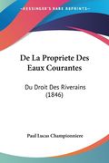 De La Propriete Des Eaux Courantes: Du Droit Des Riverains (1846) (en Francés)