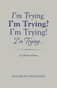 I'm Trying. I'm Trying? I'm Trying! I'm Trying...: A Collection of Poems (en Inglés)