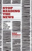 Stop Reading the News: A Manifesto for a Happier, Calmer and Wiser Life (en Inglés)