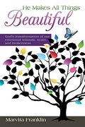 He Makes all Things Beautiful: God's Transformation of our Emotional Wounds, Scars, and Brokenness 