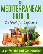 Mediterranean Diet: Cookbook For Beginners, Lose Weight And Get Healthy 