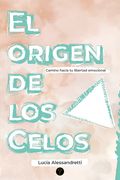 El origen de los celos: Camino hacia tu libertad emocional (in Spanish)