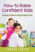How to Raise Confident Kids: Boosting Confidence without Breaking Them (en Inglés)