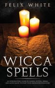 Wicca Spells: An Introductory Guide to Candle, Crystal, Herbal and Moon Magic to Start Your Enchanted Endeavors