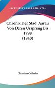 Chronik Der Stadt Aarau Von Deren Ursprung Bis 1798 (1840) (en Alemán)