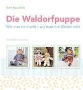 Die Waldorfpuppe: Wie man sie Macht - wie man Ihre Kleider Näht (in German)