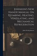 Johnson's new Handy Manual on Plumbing, Heating, Ventilating, and Mechanical Refrigeration (en Inglés)