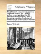 the christian's companion: or, sermons on several subjects. viz. i. against profane swearing and cursing. ix. intercesion every christian's duty: (en Inglés)