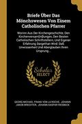 Briefe Über das Mönchswesen von Einem Catholischen Pfarrer: Worinn aus der Kirchengeschichte, den Kirchenversam[M]Lungen, den Besten Catholischen. Ihren Ursprung. (en Alemán)