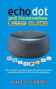 Echo dot 3rd Generation User Guide: The Complete Amazon Echo 3rd Generation Instruction Manual With Alexa for Beginners (en Inglés)