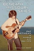 Beneath Missouri Skies: Pat Metheny in Kansas City, 1964-1972 (North Texas Lives of Musician Series) 