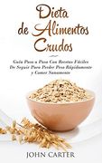 Dieta de Alimentos Crudos: Guía Paso a Paso con Recetas Fáciles de Seguir Para Perder Peso Rápidamente y Comer Sanamente (Raw Food Diet Spanish Version) (Dieta Saludable)