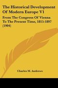 the historical development of modern europe v1: from the congress of vienna to the present time, 1815-1897 (1904) (en Inglés)