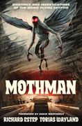 Mothman. Sightings and Investigations of the Iconic Flying Cryptid