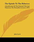 the epistle to the hebrews: a justification of the national title and character, the donnellan lectures (1874) (en Inglés)