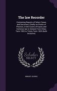 The law Recorder: Containing Reports of Select Cases and Decisions, Chiefly on Points of Practice, in the Courts of Equity and Common la (en Inglés)