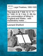 the acts 6 & 7 will. iv. c. 71, & 7 will. iv. & 1 vict. c. 69, for the commutation of tithes in england and wales: with explanatory notes ... (en Inglés)