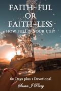 Faith Ful Or Faith Less: How Full Is Your Cup? 60 Days plus 1 Devotional (en Inglés)