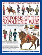 An Illustrated Encyclopedia of Uniforms of the Napoleonic Wars: Detailed Information on the Unifroms of the Austrian, British, French, Prussian and. With Additional Material on the Minor Forces 